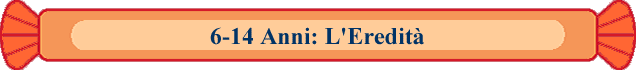 6-14 Anni: L'Eredit�