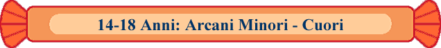 14-18 Anni: Arcani Minori - Cuori